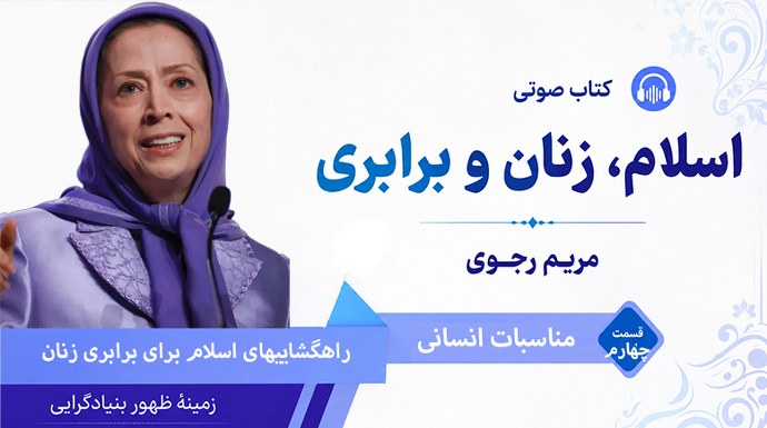 کتاب صوتی «اسلام، زنان و برابری» مریم رجوی - بنیادگرایی و زنان قسمت چهارم - مناسبات انسانی