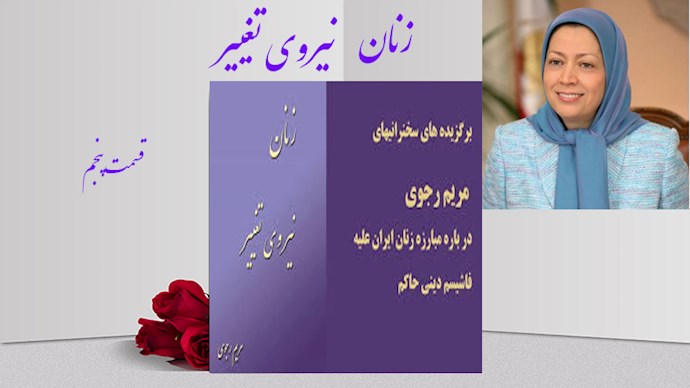 کتاب زنان نیروی تغییر- قسمت پنجم - گزیده هایی از سخنرانی های خانم مریم رجوی